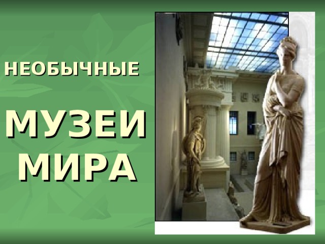 НЕОБЫЧНЫЕ  МУЗЕИ  МИРА  
