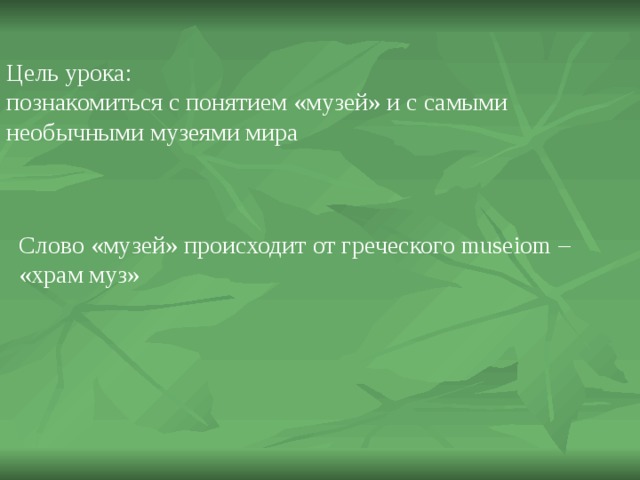 Цель урока: познакомиться с понятием «музей» и с самыми необычными музеями мира Слово «музей» происходит от греческого museiom – «храм муз» 
