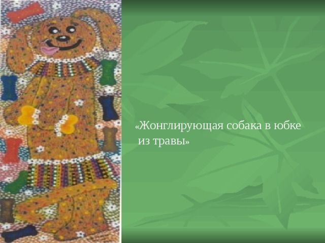 « Жонглирующая собака в юбке  из травы » 