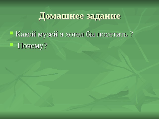Домашнее задание Какой музей я хотел бы посетить ?  Почему? 
