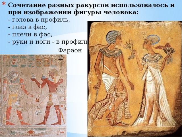 Сочетание разных ракурсов использовалось и при изображении фигуры человека:  - голова в профиль,   - глаз в фас,   - плечи в фас,  - руки и ноги - в профиль Фараоны 