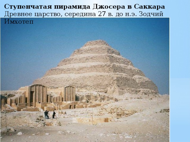 Ступенчатая пирамида Джосера в Саккара Древнее царство, середина 27 в. до н.э. Зодчий Имхотеп 