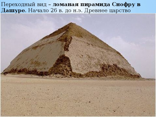 Переходный вид –  ломаная пирамида Снофру в Дашуре . Начало 26 в. до н.э. Древнее царство  