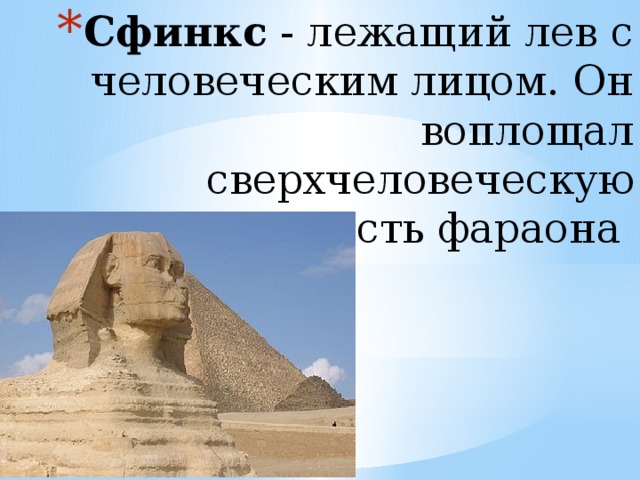 Сфинкс  - лежащий лев с человеческим лицом. Он воплощал сверхчеловеческую сущность фараона    