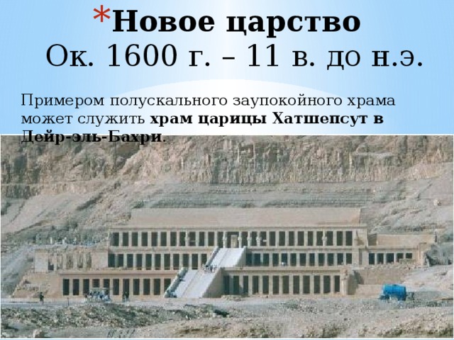 Новое царство  Ок. 1600 г. – 11 в. до н.э. Примером полускального заупокойного храма может служить  храм царицы Хатшепсут в Дейр-эль-Бахри . 