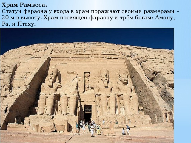 Храм Рамзеса.    Статуи фараона у входа в храм поражают своими размерами – 20 м в высоту. Храм посвящен фараону и трём богам: Амону, Ра, и Птаху. 