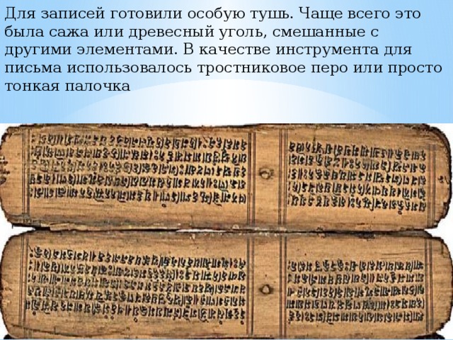 Для записей готовили особую тушь. Чаще всего это была сажа или древесный уголь, смешанные с другими элементами. В качестве инструмента для письма использовалось тростниковое перо или просто тонкая палочка 