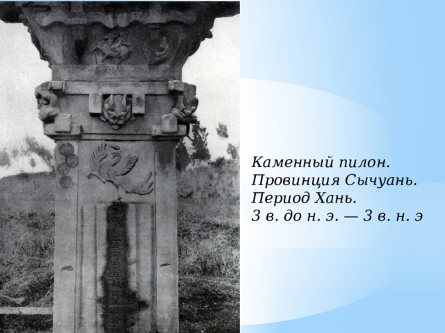 Каменный пилон. Провинция Сычуань. Период Хань. 3 в. до н. э. — 3 в. н. э 