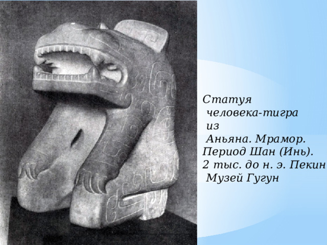 Статуя  человека-тигра  из  Аньяна. Мрамор. Период Шан (Инь). 2 тыс. до н. э. Пекин.  Музей Гугун  