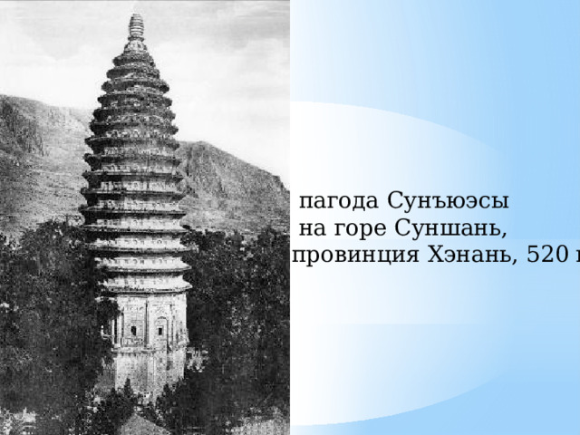   пагода Сунъюэсы  на горе Суншань, провинция Хэнань, 520 г. 