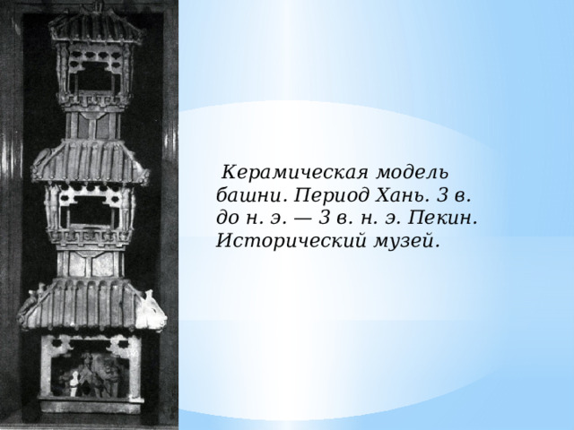   Керамическая модель башни. Период Хань. 3 в. до н. э. — 3 в. н. э. Пекин. Исторический музей.   