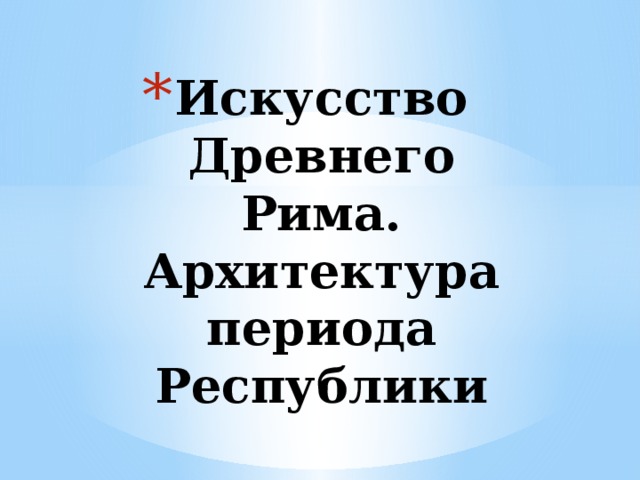 Искусство Древнего Рима. Архитектура периода Республики 