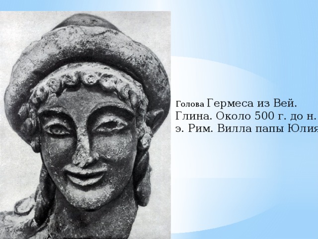 Голова Гермеса из Вей. Глина. Около 500 г. до н. э. Рим. Вилла папы Юлия . 