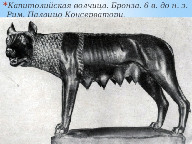 Капитолийская волчица. Бронза. 6 в. до н. э. Рим. Палаццо Консерватори . 