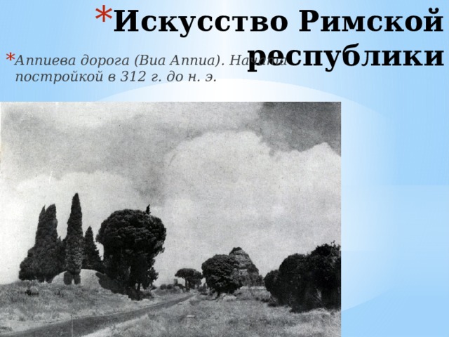 Искусство Римской республики   Аппиева дорога (Виа Аппиа). Начата постройкой в 312 г. до н. э. 