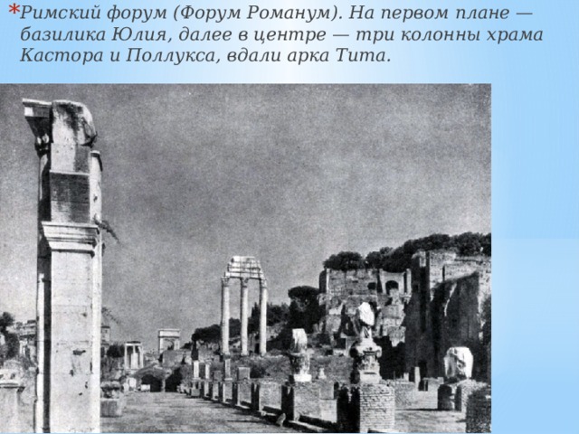 Римский форум (Форум Романум). На первом плане — базилика Юлия, далее в центре — три колонны храма Кастора и Поллукса, вдали арка Тита. 