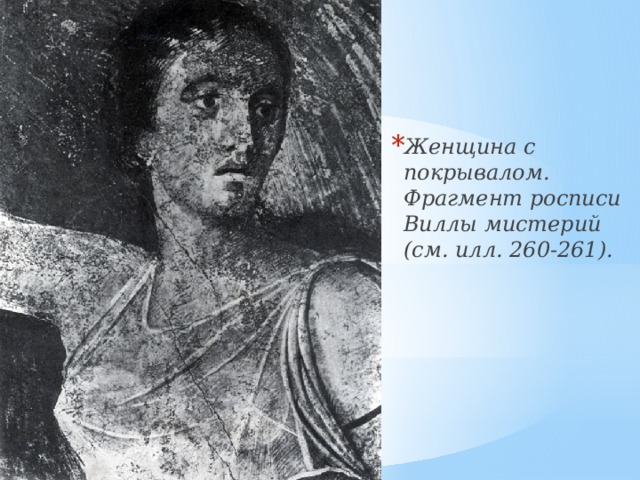 Женщина с покрывалом. Фрагмент росписи Виллы мистерий (см. илл. 260-261).   