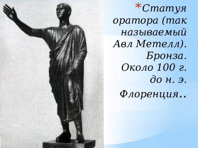 Статуя оратора (так называемый Авл Метелл). Бронза. Около 100 г. до н. э. Флоренция .. 