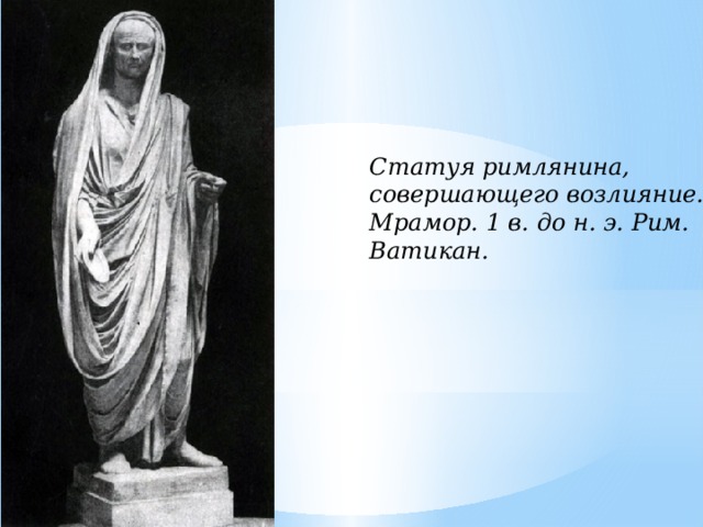 Статуя римлянина, совершающего возлияние. Мрамор. 1 в. до н. э. Рим. Ватикан. 
