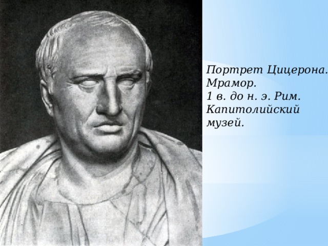 Портрет Цицерона. Мрамор. 1 в. до н. э. Рим. Капитолийский музей.   