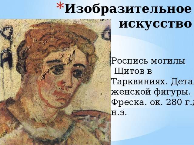 Изобразительное искусство   Роспись могилы  Щитов в Тарквиниях. Деталь женской фигуры. Фреска. ок. 280 г.до н.э. 