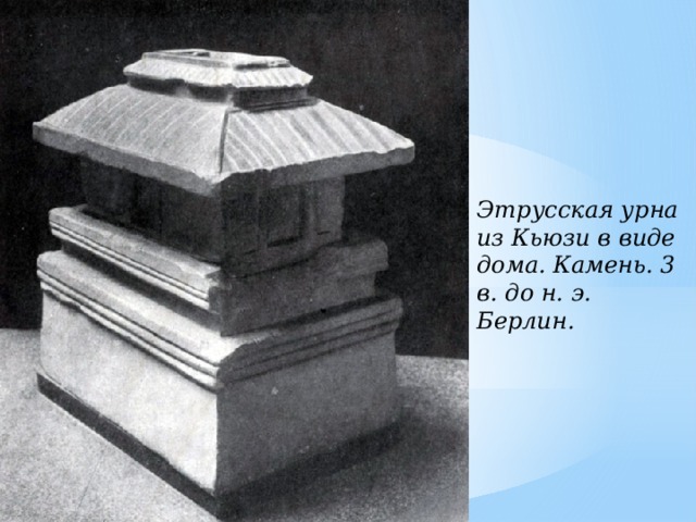 Этрусская урна из Кьюзи в виде дома. Камень. 3 в. до н. э. Берлин. 