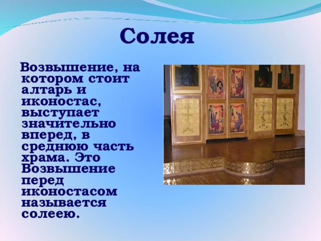 Солея  Возвышение, на котором стоит алтарь и иконостас, выступает значительно вперед, в среднюю часть храма. Это Возвышение перед иконостасом называется солеею. 