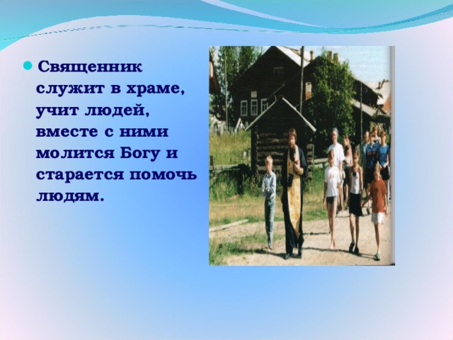 Священник служит в храме, учит людей, вместе с ними молится Богу и старается помочь людям. 