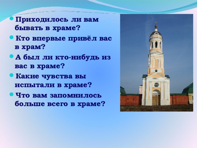 Приходилось ли вам бывать в храме? Кто впервые привёл вас в храм? А был ли кто-нибудь из вас в храме? Какие чувства вы испытали в храме? Что вам запомнилось больше всего в храме? 