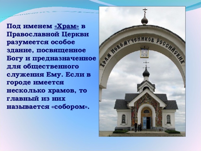 Под именем «Храм» в Православной Церкви разумеется особое здание, посвященное Богу и предназначенное для общественного служения Ему. Если в городе имеется несколько храмов, то главный из них называется «собором».  