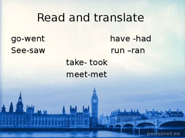 Read and translate go-went have -had See-saw run –ran  take- took  meet-met 