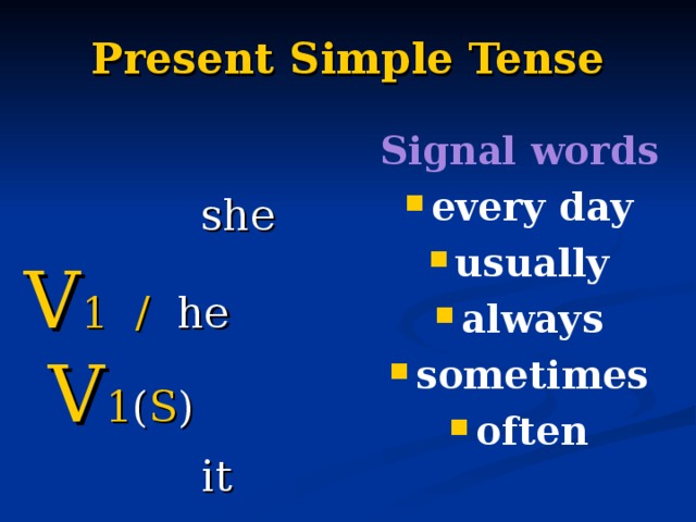 Present Simple Tense   she V 1 / he  V 1 ( S )  it Signal words every day usually always sometimes often 