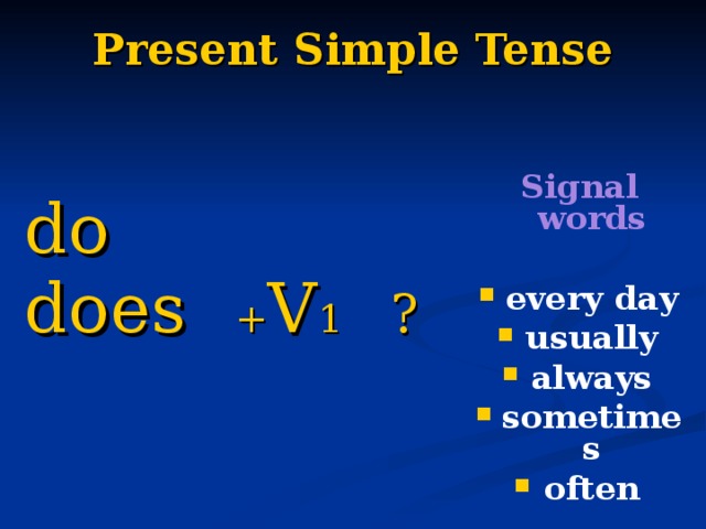 Present Simple Tense   Signal words  every day usually always sometimes often do does + V 1 ? 