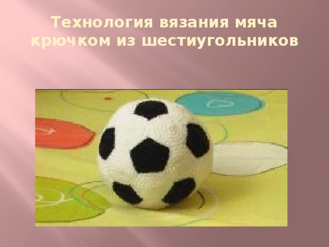 Технология вязания мяча крючком из шестиугольников 