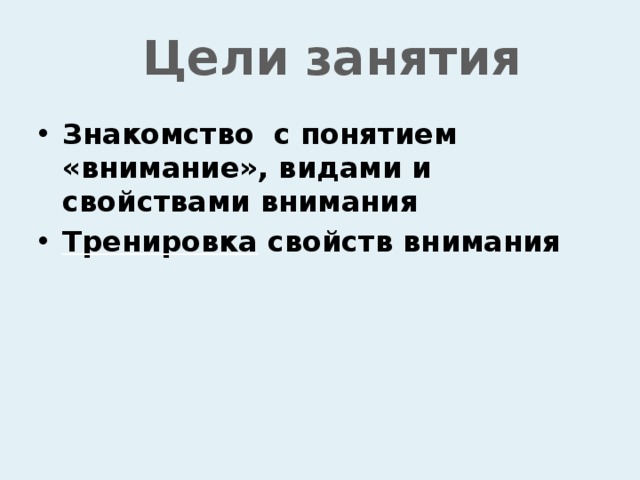 Цели занятия Знакомство с понятием «внимание», видами и свойствами внимания Тренировка свойств внимания 