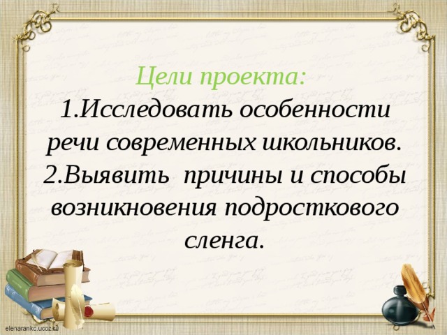 Цели проекта: 1.Исследовать особенности речи современных школьников. 2.Выявить причины и способы возникновения подросткового сленга. 