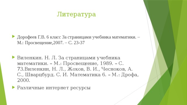 Литература Дорофеев Г.В. 6 класс За страницами учебника математики. – М.: Просвещение,2007. – С. 23-37 Виленкин. Н. Л. За страницами учебника математики. – М.: Просвещение, 1989. – С. 73.Виленкнн, Н. Л., Жохов, В. И., Чесноков, А. С., Шварцбурд. С. И. Математика 6. – М.: Дрофа, 2000. Различные интернет ресурсы 