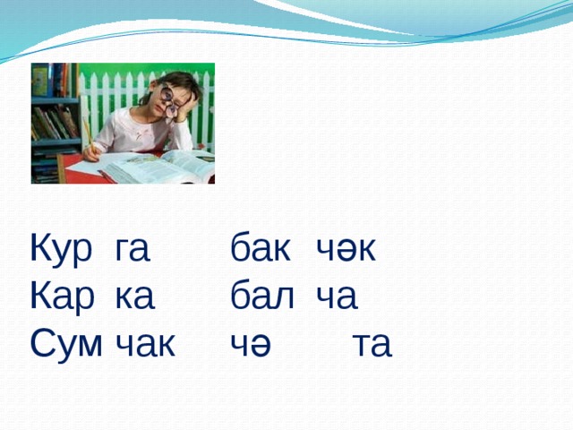 Кур  га    бак  чәк  Кар  ка    бал  ча  Сум  чак   чә  та   