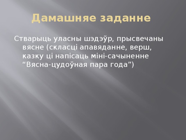 Дамашняе заданне Стварыць уласны шэдэўр, прысвечаны вясне (скласці апавяданне, верш, казку ці напісаць міні-сачыненне “Вясна-цудоўная пара года”) 