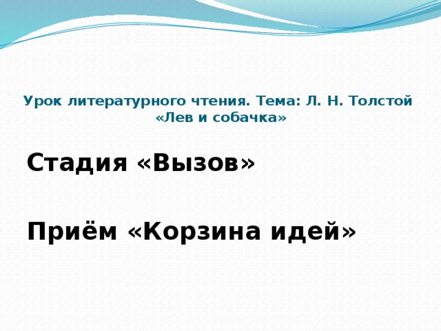 Урок литературного чтения. Тема: Л. Н. Толстой  «Лев и собачка»    Стадия «Вызов» Приём «Корзина идей» 