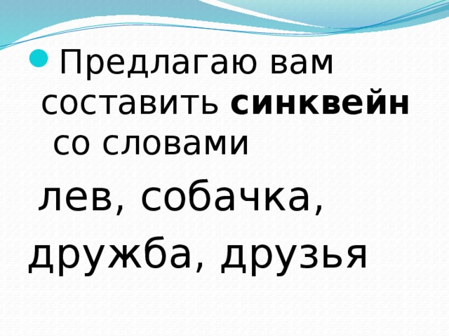 Предлагаю вам составить синквейн со словами  лев, собачка, дружба, друзья 