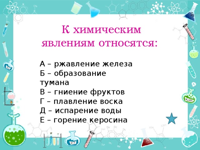 К химическим явлениям относятся: А – ржавление железа Б – образование тумана В – гниение фруктов Г – плавление воска Д – испарение воды Е – горение керосина 