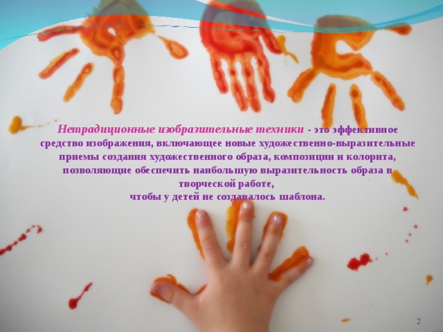     Нетрадиционные изобразительные техники - это эффективное средство изображения, включающее новые художественно-выразительные приемы создания художественного образа, композиции и колорита, позволяющие обеспечить наибольшую выразительность образа в творческой работе, чтобы у детей не создавалось шаблона.  