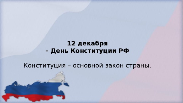 12 декабря  – День Конституции РФ   Конституция – основной закон страны.  