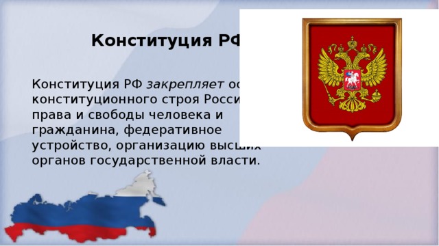 Конституция РФ Конституция РФ закрепляет основы конституционного строя России, права и свободы человека и гражданина, федеративное устройство, организацию высших органов государственной власти. 
