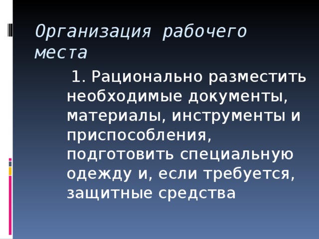 Организация рабочего  места  1. Рационально разместить необходимые документы, материалы, инструменты и приспособления, подготовить специальную одежду и, если требуется, защитные средства 