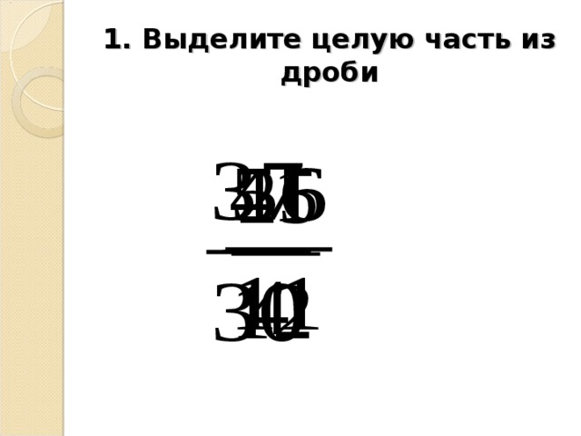 1. Выделите целую часть из дроби 