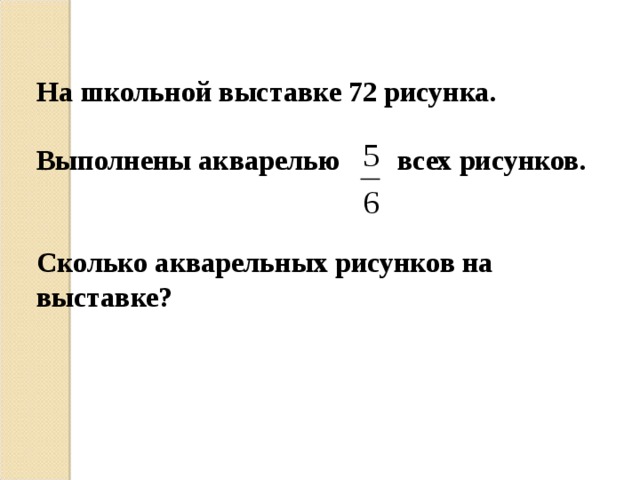 На школьной выставке 72 рисунка.  Выполнены акварелью всех рисунков.   Сколько акварельных рисунков на выставке? 