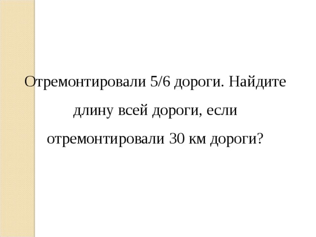 Отремонтировали 5/6 дороги. Найдите длину всей дороги, если отремонтировали 30 км дороги? 