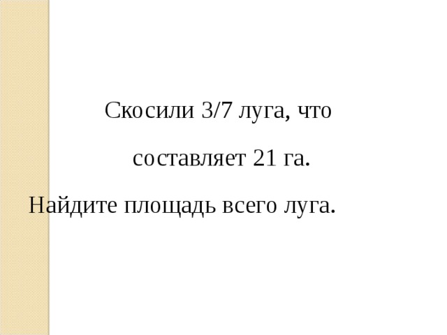 Скосили 3/7 луга, что составляет 21 га.  Найдите площадь всего луга. 